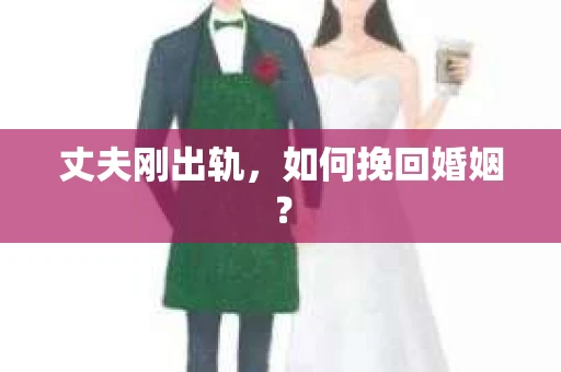 丈夫刚出轨，如何挽回婚姻？