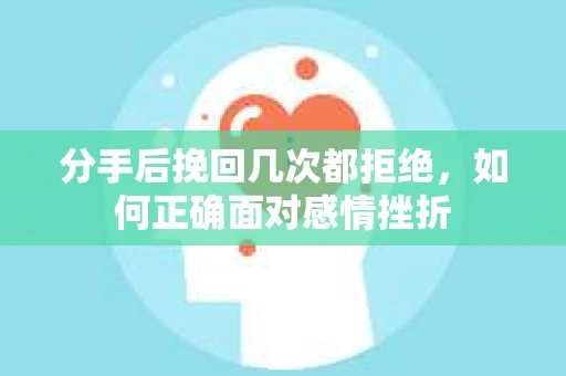 分手后挽回几次都拒绝，如何正确面对感情挫折