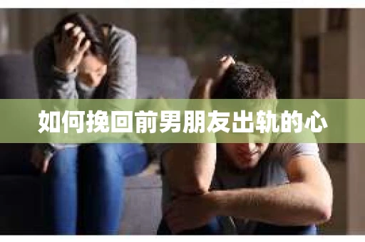 如何挽回前男朋友出轨的心 如何挽回前男朋友出轨的心
