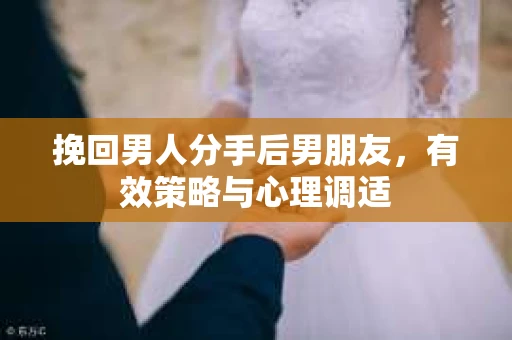 挽回男人分手后男朋友，有效策略与心理调适