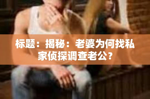 标题：揭秘：老婆为何找私家侦探调查老公？