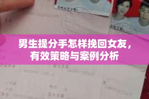 男生提分手怎样挽回女友，有效策略与案例分析