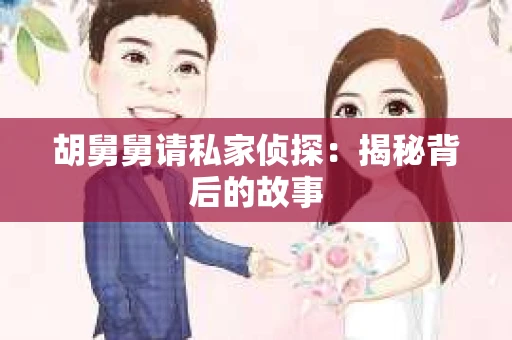 胡舅舅请私家侦探：揭秘背后的故事