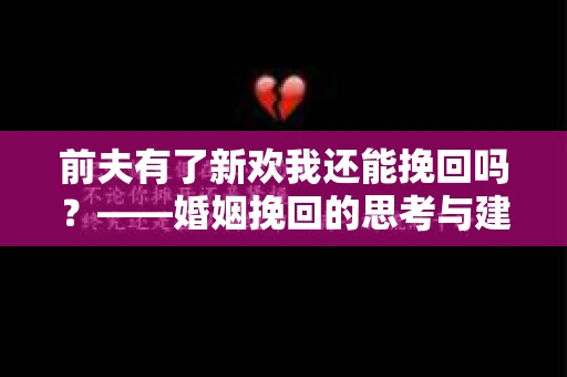 前夫有了新欢我还能挽回吗？——婚姻挽回的思考与建议
