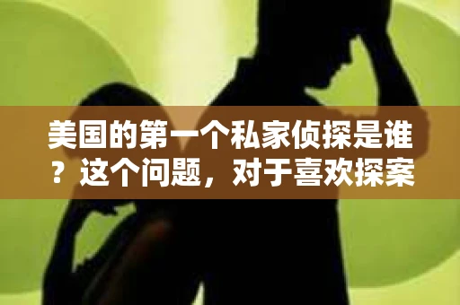 美国的第一个私家侦探是谁？这个问题，对于喜欢探案小说和电视剧的朋友们来说，可能并不陌生。今天，我们就来聊聊这位神秘的历史人物，揭开他背后的故事。