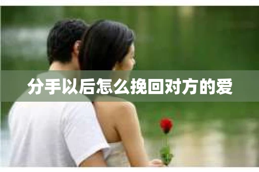 分手以后怎么挽回对方的爱
