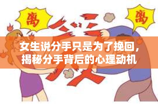 女生说分手只是为了挽回，揭秘分手背后的心理动机