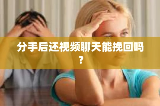 分手后还视频聊天能挽回吗？