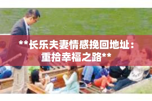 **长乐夫妻情感挽回地址：重拾幸福之路**