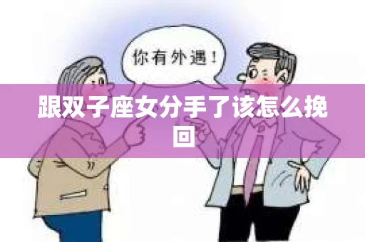 跟双子座女分手了该怎么挽回