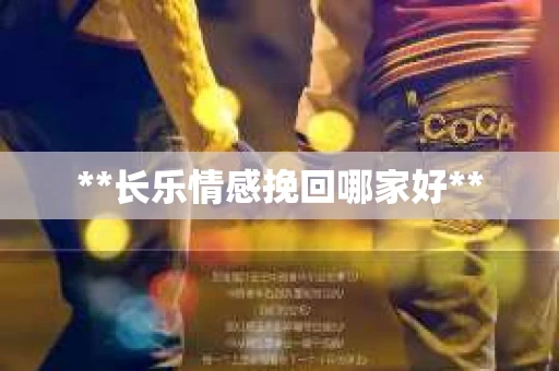 **长乐情感挽回哪家好**