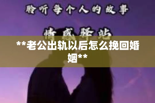 **老公出轨以后怎么挽回婚姻**