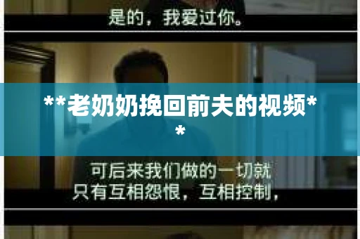 **老奶奶挽回前夫的视频**