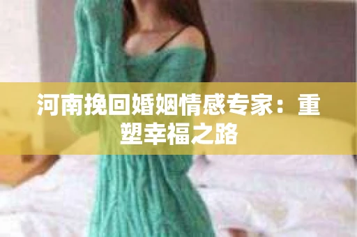 河南挽回婚姻情感专家：重塑幸福之路