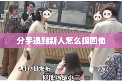 分手遇到新人怎么挽回他
