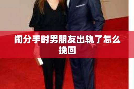 闹分手时男朋友出轨了怎么挽回