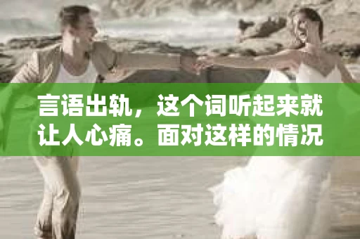 言语出轨，这个词听起来就让人心痛。面对这样的情况，很多男生都会感到无助和迷茫。那么，言语出轨后，我们该如何挽回女友的心呢？今天，我就来和大家聊聊这个话题。
