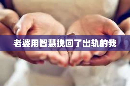 老婆用智慧挽回了出轨的我