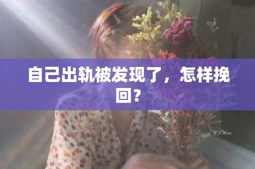 自己出轨被发现了，怎样挽回？