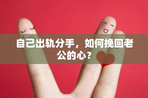 自己出轨分手，如何挽回老公的心？