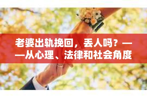 老婆出轨挽回，丢人吗？——从心理、法律和社会角度探讨