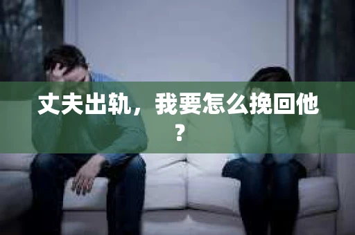丈夫出轨，我要怎么挽回他？