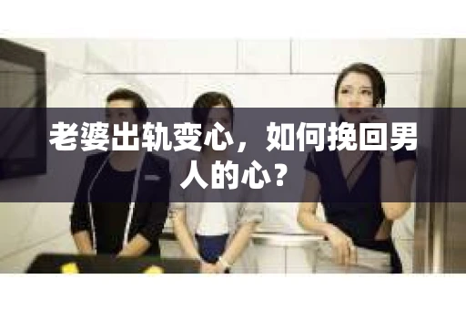 老婆出轨变心,如何挽回男人的心? 老婆出轨变心,如何挽回男人的心?