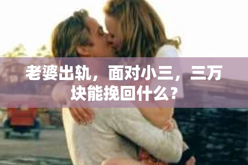 老婆出轨，面对小三，三万块能挽回什么？