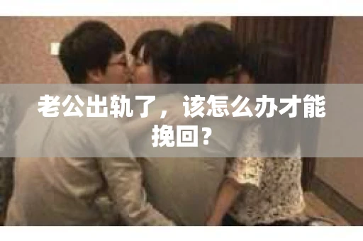 老公出轨了，该怎么办才能挽回？