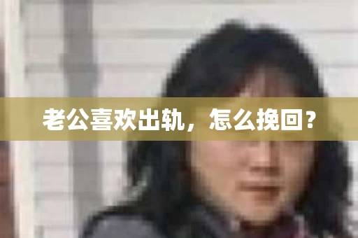 老公喜欢出轨，怎么挽回？