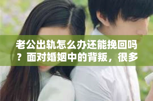 老公出轨怎么办还能挽回吗？面对婚姻中的背叛，很多人都会感到痛苦和无助。在这个问题上，没有一成不变的答案，因为每一段婚姻、每一个人的情况都是独一无二的。但我们可以从一些普遍的角度来探讨这个问题，希望能给你带来一些启示。