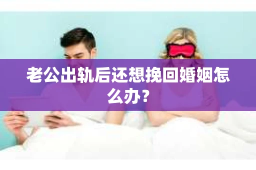 老公出轨后还想挽回婚姻怎么办？