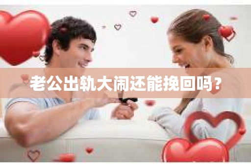 老公出轨大闹还能挽回吗？