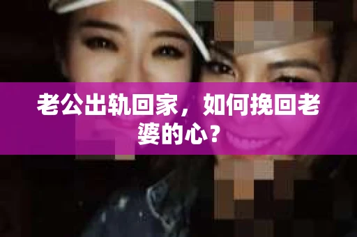 老公出轨回家，如何挽回老婆的心？
