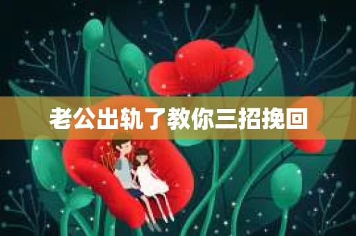 老公出轨了教你三招挽回