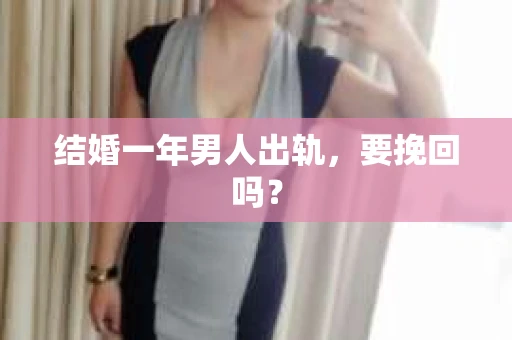 结婚一年男人出轨，要挽回吗？