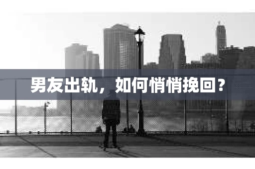 男友出轨，如何悄悄挽回？