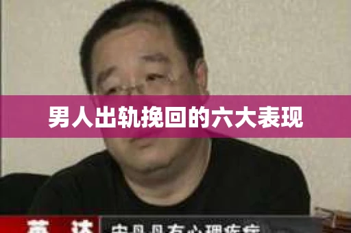 男人出轨挽回的六大表现