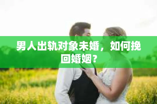 男人出轨对象未婚，如何挽回婚姻？