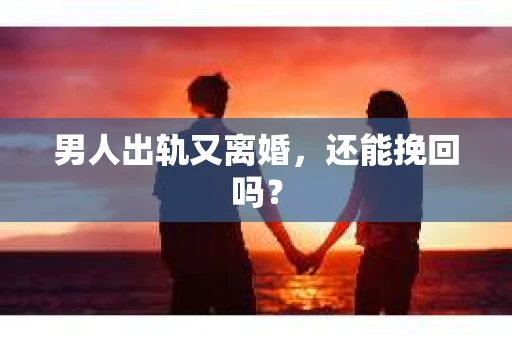 男人出轨又离婚，还能挽回吗？