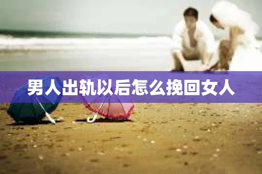 男人出轨以后怎么挽回女人