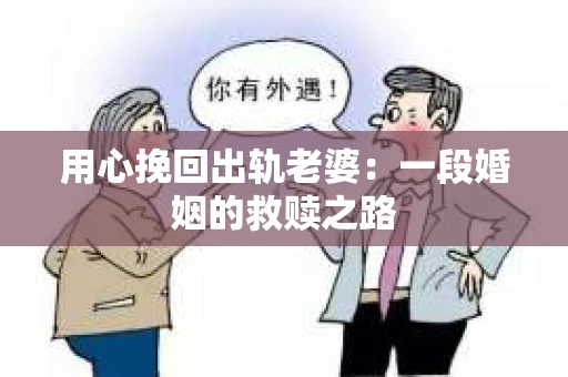 用心挽回出轨老婆：一段婚姻的救赎之路
