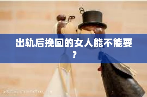 出轨后挽回的女人能不能要？