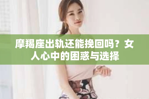 摩羯座出轨还能挽回吗？女人心中的困惑与选择