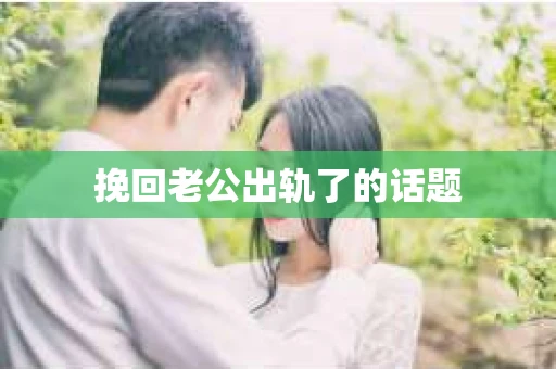 挽回老公出轨了的话题
