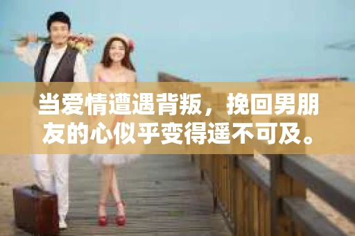 当爱情遭遇背叛，挽回男朋友的心似乎变得遥不可及。而在这个时候，一首合适的歌曲，或许能成为你情感的出口，也是你向他表达决心和爱意的媒介。今天，我们就来聊聊那些能够帮助挽回男朋友出轨的歌曲。