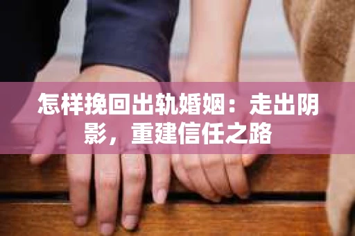 怎样挽回出轨婚姻：走出阴影，重建信任之路