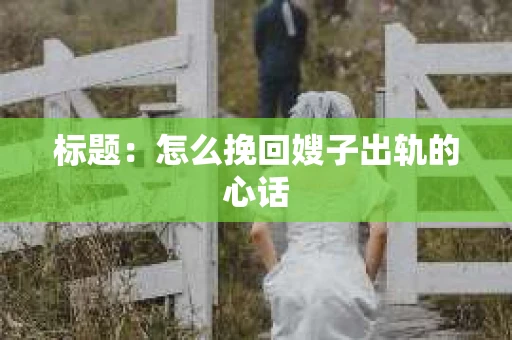 标题：怎么挽回嫂子出轨的心话