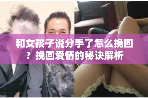 和女孩子说分手了怎么挽回？挽回爱情的秘诀解析