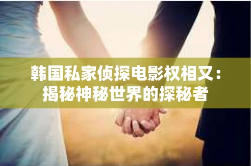 韩国私家侦探电影权相又：揭秘神秘世界的探秘者